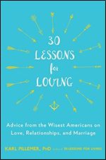 30 Lessons for Loving: Advice from the Wisest Americans on Love, Relationships, and Marriage.