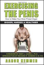 Exercising The Penis - How To Make Your Most Prized Organ Bigger, Harder & Healthier