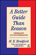 A Better Guide Than Reason: Federalists and Anti-federalists (The Library of Conservative Thought)