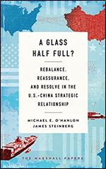A Glass Half Full?: Rebalance, Reassurance, and Resolve in the U.S.-China Strategic Relationship (The Marshall Papers)