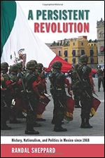 A Persistent Revolution: History, Nationalism, and Politics in Mexico since 1968