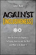 Against Inclusiveness: How the Diversity Regime is Flattening America and the West and What to Do About It