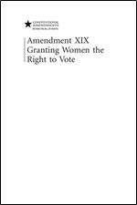 Amendment XIX: Granting Women the Right to Vote (Constitutional Amendments)