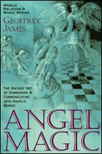 Angel Magic: The Ancient Art of Summoning and Communicating with Angelic Beings
