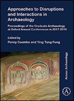Approaches to Disruptions and Interactions in Archaeology: Proceedings of the Graduate Archaeology at Oxford Annual Conferences in 2017-2019 (Access Archaeology)