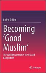 Becoming Good Muslim: The Tablighi Jamaat in the UK and Bangladesh