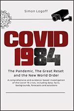 COVID 1984: The Pandemic, The Great Reset and the New World Order: A comprehensive and evidence-based investigation of the Covid-19 crisis, including data, facts, backgrounds, forecasts and solutions