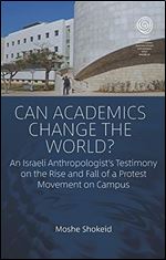 Can Academics Change the World?: An Israeli Anthropologist's Testimony on the Rise and Fall of a Protest Movement on Campus (EASA Series, 39)