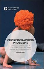 Choreographing Problems: Expressive Concepts in Contemporary Dance and Performance