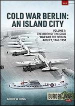 Cold War Berlin: An Island City: Volume 1: The Birth of the Cold War, the Communist Take-Over and the Berlin Airlift, 1945-1949 (Europe@War)