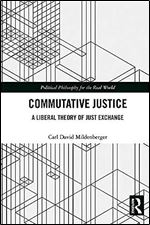 Commutative Justice: A Liberal Theory of Just Exchange (Political Philosophy for the Real World)