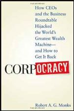 Corpocracy: How CEOs and the Business Roundtable Hijacked the World's Greatest Wealth Machine  And How to Get It Back