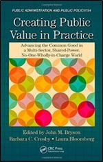 Creating Public Value in Practice: Advancing the Common Good in a Multi-Sector, Shared-Power, No-One-Wholly-in-Charge World (Public Administration and Public Policy)