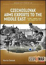 Czechoslovak Arms Exports to the Middle East: Volume 1 - Israel, Jordan and Syria, 1948-1989 (Middle East@War)