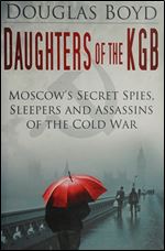 Daughters of the KGB: Moscow's Secret Spies, Sleepers and Assassins of the Cold War