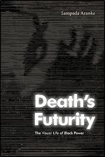 Death's Futurity: The Visual Life of Black Power (The Visual Arts of Africa and its Diasporas)