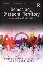 Democracy, Diaspora, Territory: Europe and Cross-Border Politics (Studies in Migration and Diaspora)