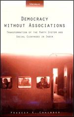 Democracy without Associations: Transformation of the Party System and Social Cleavages in India (Interests, Identities, and Institutions in Comparative Politics)