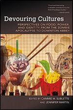 Devouring Cultures: Perspectives on Food, Power, and Identity from the Zombie Apocalypse to Downton Abbey (Food and Foodways)