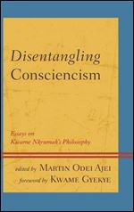 Disentangling Consciencism: Essays on Kwame Nkrumah's Philosophy (African Philosophy: Critical Perspectives and Global Dialogue)