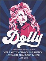Dolly: An Unauthorized Collection of Wise & Witty Words on Grit, Lipstick, Love & Life from Dolly Parton