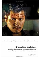 Dramatized Societies: Quality Television in Spain and Mexico (Contemporary Hispanic and Lusophone Cultures LUP)