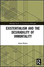 Existentialism and the Desirability of Immortality (Routledge Studies in Contemporary Philosophy)