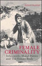 Female Criminality: Infanticide, Moral Panics and The Female Body