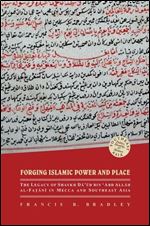 Forging Islamic Power and Place: The Legacy of Shaykh Daud bin Abd Allah al-Fatani in Mecca and Southeast Asia (Southeast Asia: Politics, Meaning, and Memory, 34)