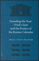 Founding the Year: Ovid's Fasti And the Poetics of the Roman Calendar (Mnemosyne, Bibliotheca Classica Batava Supplementum)