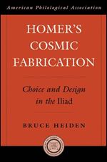 Homer's Cosmic Fabrication: Choice and Design in the Iliad (An American Philological Association Book)