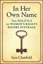 In Her Own Name: The Politics of Women s Rights Before Suffrage