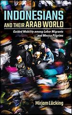 Indonesians and Their Arab World: Guided Mobility among Labor Migrants and Mecca Pilgrims