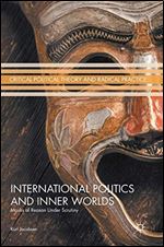 International Politics and Inner Worlds: Masks of Reason under Scrutiny (Critical Political Theory and Radical Practice)