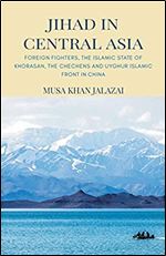 Jihad in Central Asia: Foreign Fighters, the Islamic State of Khorasan, the Chechens and Uyghur Islamic Front in China