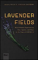 Lavender Fields: Black Women Experiencing Fear, Agency, and Hope in the Time of COVID-19 (The Feminist Wire Books)
