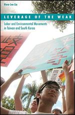 Leverage of the Weak: Labor and Environmental Movements in Taiwan and South Korea (Volume 42) (Social Movements, Protest and Contention)