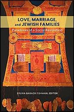 Love, Marriage, and Jewish Families: Paradoxes of a Social Revolution (HBI Series on Jewish Women)