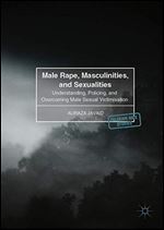 Male Rape, Masculinities, and Sexualities: Understanding, Policing, and Overcoming Male Sexual Victimisation