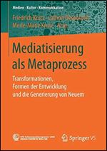 Mediatisierung als Metaprozess: Transformationen, Formen der Entwicklung und die Generierung von Neuem [German]
