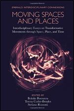 Moving Spaces and Places: Interdisciplinary Essays on Transformative Movements Through Space, Place, and Time (Emerald Interdisciplinary Connexions)
