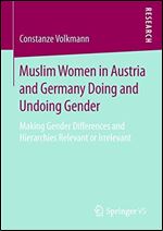 Muslim Women in Austria and Germany Doing and Undoing Gender: Making Gender Differences and Hierarchies Relevant or Irrelevant