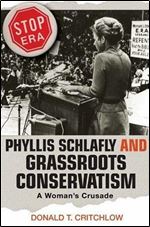 Phyllis Schlafly and Grassroots Conservatism: A Woman's Crusade (Politics and Society in Modern America, 38)