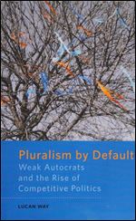 Pluralism by Default: Weak Autocrats and the Rise of Competitive Politics