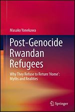 Post-Genocide Rwandan Refugees: Why They Refuse to Return 'Home': Myths and Realities