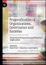 Projectification of Organizations, Governance and Societies Theoretical Perspectives and Empirical Implications