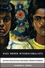 Race Women Internationalists: Activist-Intellectuals and Global Freedom Struggles