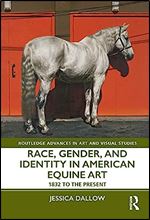 Race, Gender, and Identity in American Equine Art: 1832 to the Present (Routledge Advances in Art and Visual Studies)