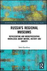 Russia's Regional Museums: Representing and Misrepresenting Knowledge about Nature, History and Society (BASEES/Routledge Series on Russian and East European Studies)