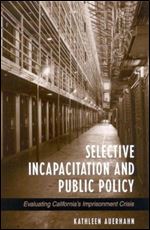 Selective Incapacitation and Public Policy: Evaluating Californias Imprisonment Crisis